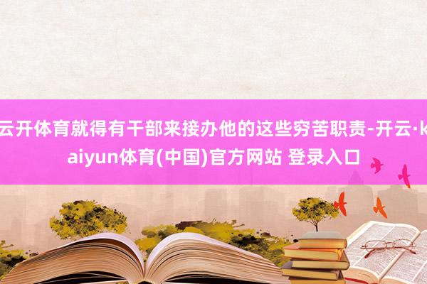 云开体育就得有干部来接办他的这些穷苦职责-开云·kaiyun体育(中国)官方网站 登录入口