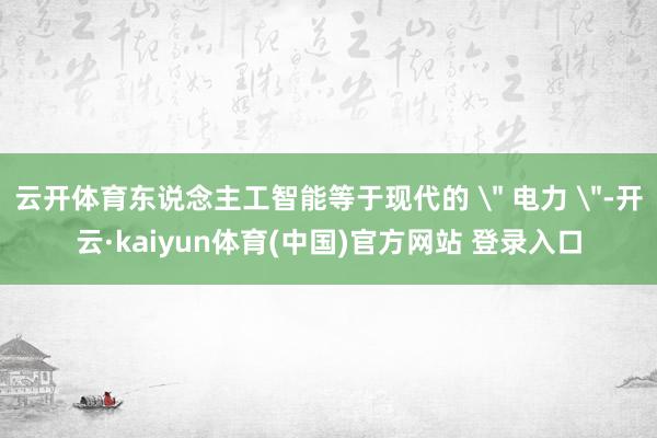 云开体育东说念主工智能等于现代的