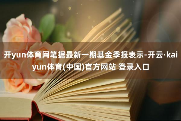开yun体育网笔据最新一期基金季报表示-开云·kaiyun体育(中国)官方网站 登录入口