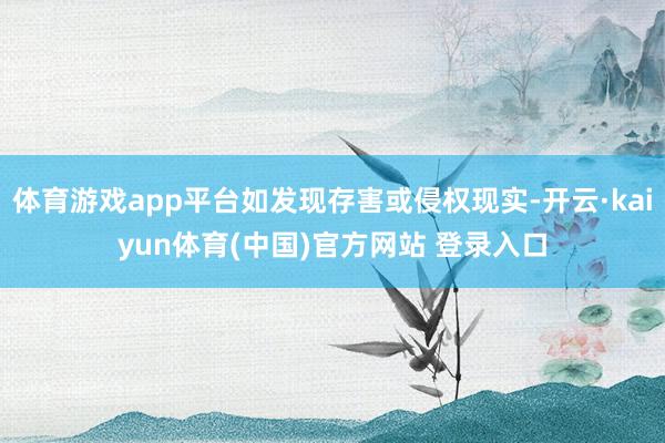 体育游戏app平台如发现存害或侵权现实-开云·kaiyun体育(中国)官方网站 登录入口
