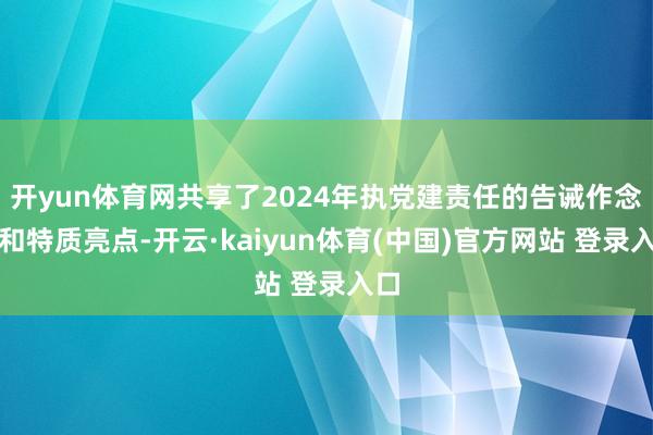 开yun体育网共享了2024年执党建责任的告诫作念法和特质亮点-开云·kaiyun体育(中国)官方网站 登录入口
