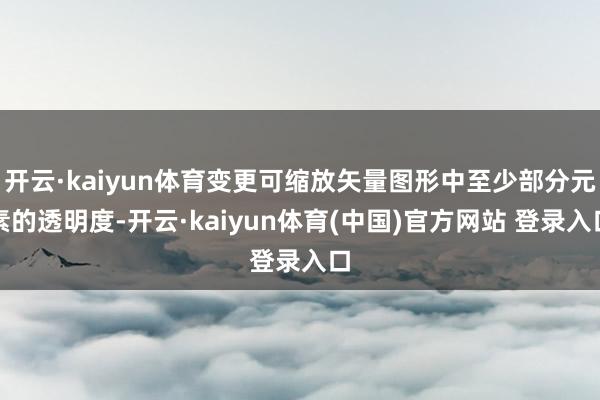 开云·kaiyun体育变更可缩放矢量图形中至少部分元素的透明度-开云·kaiyun体育(中国)官方网站 登录入口