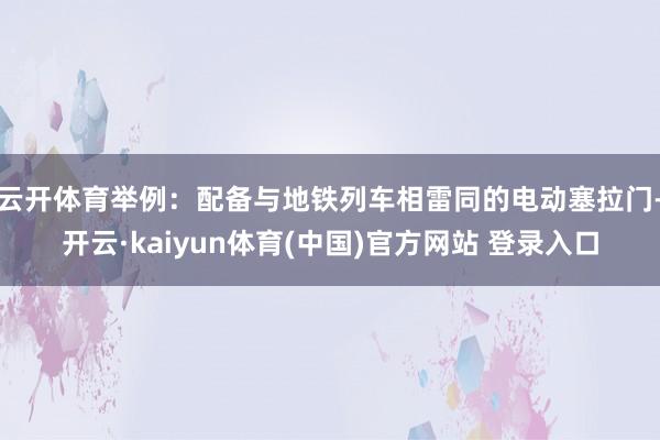 云开体育举例:配备与地铁列车相雷同的电动塞拉门-开云·kaiyun体育(中国)官方网站 登录入口