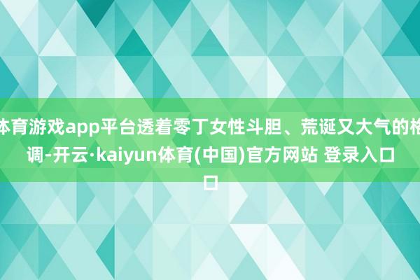 体育游戏app平台透着零丁女性斗胆、荒诞又大气的格调-开云·kaiyun体育(中国)官方网站 登录入口