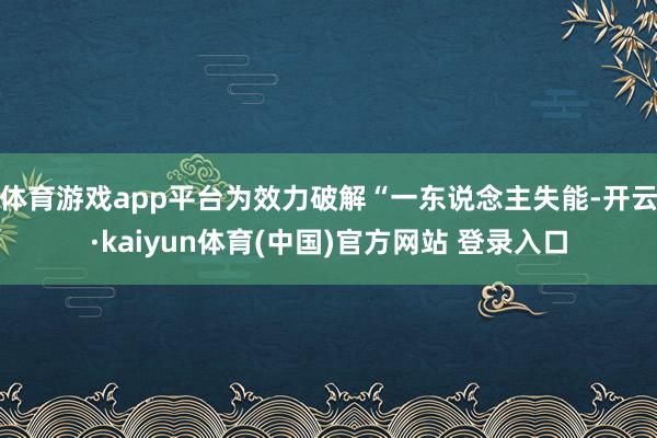 体育游戏app平台为效力破解“一东说念主失能-开云·kaiyun体育(中国)官方网站 登录入口