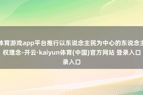 体育游戏app平台推行以东说念主民为中心的东说念主权理念-开云·kaiyun体育(中国)官方网站 登录入口