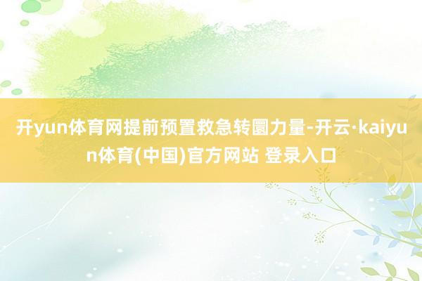 开yun体育网提前预置救急转圜力量-开云·kaiyun体育(中国)官方网站 登录入口