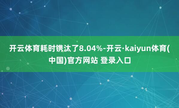 开云体育耗时镌汰了8.04%-开云·kaiyun体育(中国)官方网站 登录入口