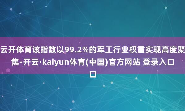 云开体育该指数以99.2%的军工行业权重实现高度聚焦-开云·kaiyun体育(中国)官方网站 登录入口