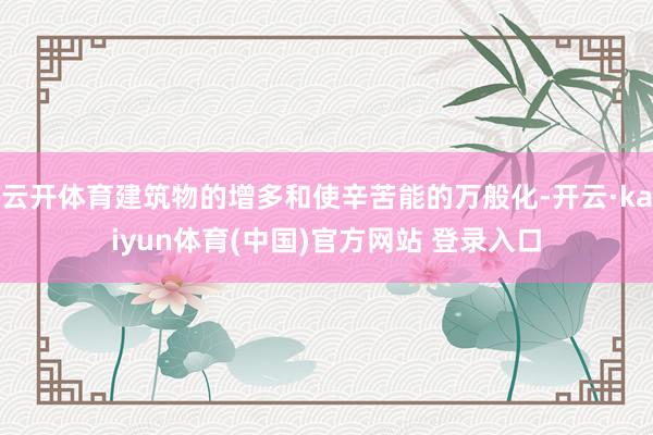 云开体育建筑物的增多和使辛苦能的万般化-开云·kaiyun体育(中国)官方网站 登录入口
