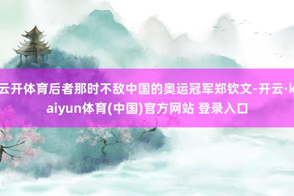 云开体育后者那时不敌中国的奥运冠军郑钦文-开云·kaiyun体育(中国)官方网站 登录入口