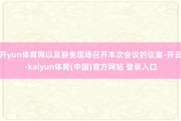 开yun体育网以及豁免现场召开本次会议的议案-开云·kaiyun体育(中国)官方网站 登录入口